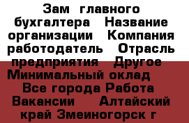 Зам. главного бухгалтера › Название организации ­ Компания-работодатель › Отрасль предприятия ­ Другое › Минимальный оклад ­ 1 - Все города Работа » Вакансии   . Алтайский край,Змеиногорск г.